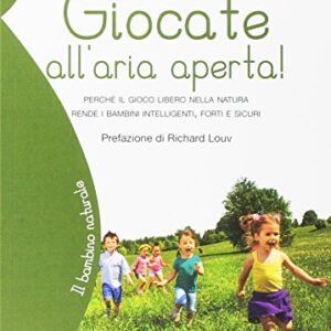 Giocate Allaria Aperta Perch Il Gioco Libero Nella Natura Rende I Bambini Intelligenti Forti E Sicuri Italiano Copertina Flessibile 23 Mar 2017 0.jpg